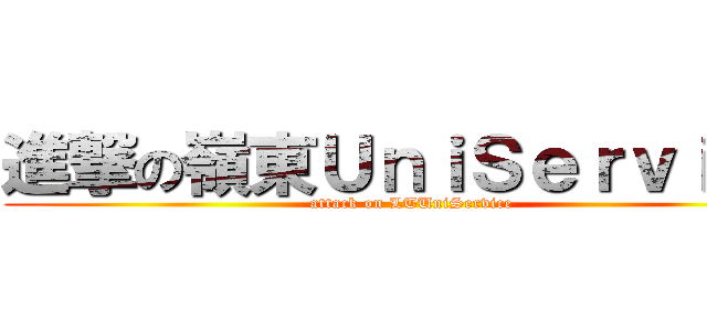 進撃の嶺東ＵｎｉＳｅｒｖｉｃｅ (attack on LTUniService)