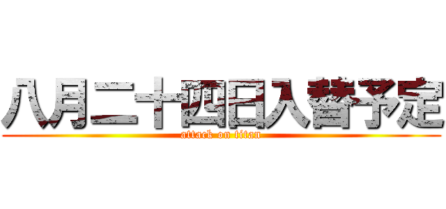 八月二十四日入替予定 (attack on titan)