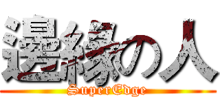 邊緣の人 (SuperEdge)