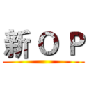 新 Ｏ Ｐ ()