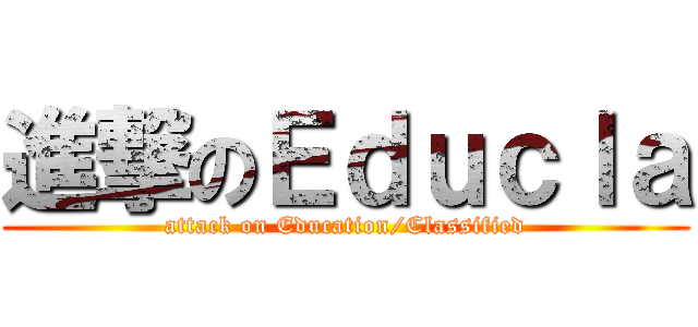 進撃のＥｄｕｃｌａ (attack on Education/Classified)