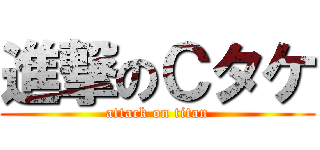 進撃のＣタケ (attack on titan)