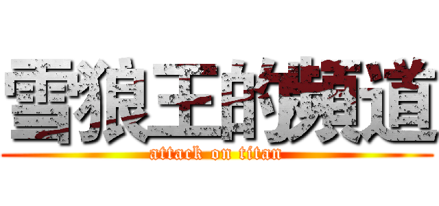 雪狼王的頻道 (attack on titan)