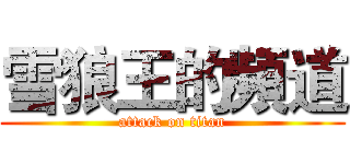 雪狼王的頻道 (attack on titan)