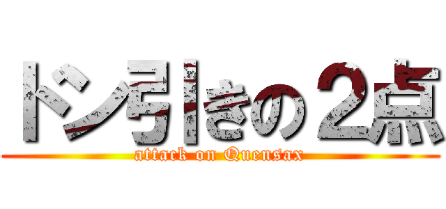 ドン引きの２点 (attack on Quensax)
