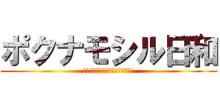 ポクナモシル日和 (Ｐｏｋｎａｍｏｓｉｒ　　Ｄａｙｓ)
