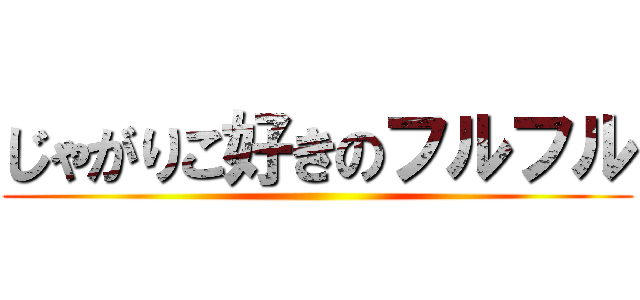 じゃがりこ好きのフルフル ()