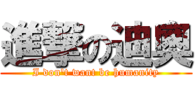 進撃の迪奧 (I don\'t want be humanity)