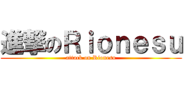 進撃のＲｉｏｎｅｓｕ (attack on Rionesu)