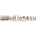 進撃のＲｉｏｎｅｓｕ (attack on Rionesu)