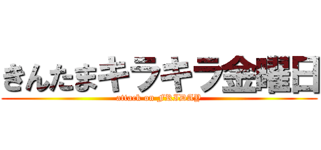 きんたまキラキラ金曜日 (attack on FRIDAY)