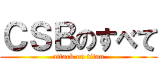 ＣＳＢのすべて (attack on titan)