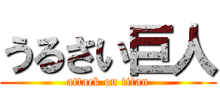 うるさい巨人 (attack on titan)