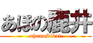 あほの鹿井 (ahonoSikai)