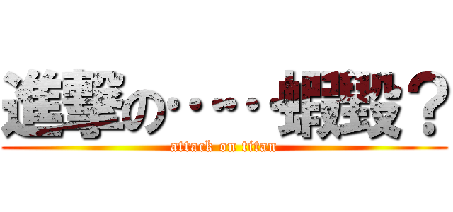 進撃の……蝦毀？ (attack on titan)