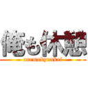 俺も休憩 (oremokyuukei)