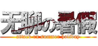 无聊の暑假 (attack on summer holiday)