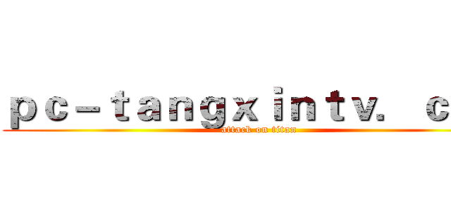 ｐｃ－ｔａｎｇｘｉｎｔｖ．ｃｏｍ (attack on titan)