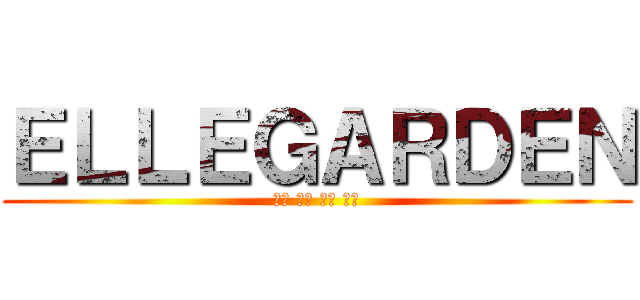 ＥＬＬＥＧＡＲＤＥＮ (細美 生形 高田 高橋)