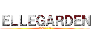 ＥＬＬＥＧＡＲＤＥＮ (細美 生形 高田 高橋)