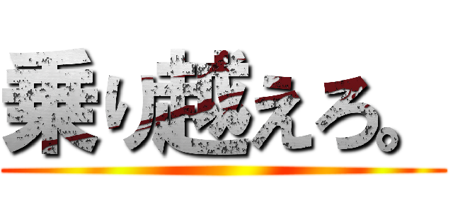 乗り越えろ。 ()