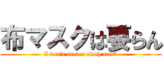 布マスクは要らん (I don't need a cloth mask)