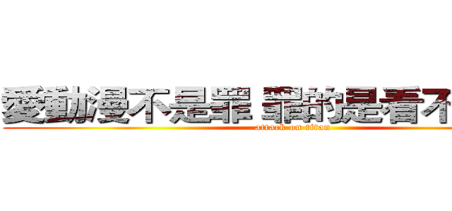 愛動漫不是罪 罪的是看不起動漫 (attack on titan)