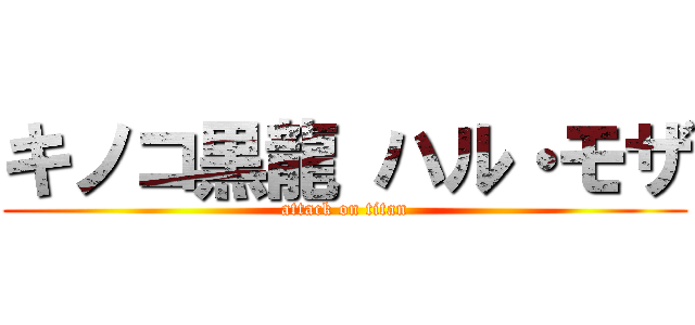 キノコ黒龍 ハル・モザ (attack on titan)