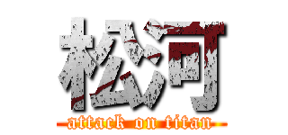 松河 (attack on titan)