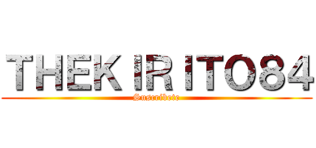 ＴＨＥＫＩＲＩＴＯ８４ (Suscribete)