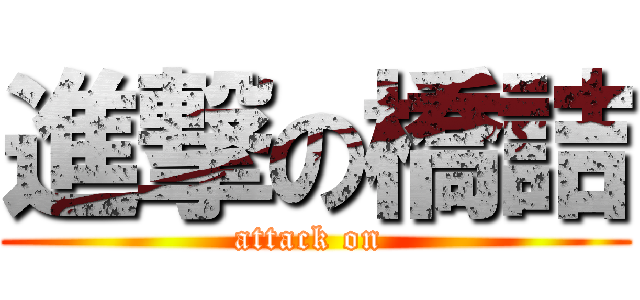 進撃の橋詰 (attack on )