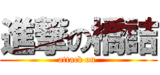 進撃の橋詰 (attack on )