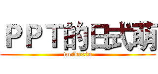 ＰＰＴ的日式萌 (weikexin)