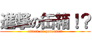 進撃の缶箱！？ (attack on pencase!?)