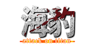 海豹 (attack on titan)