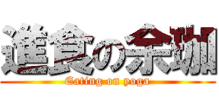 進食の余珈 (Eating on yoga)