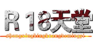Ｒ１８天堂 (shangxingbingkuangdemingzi)