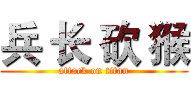 兵 长 砍 猴 (attack on titan)