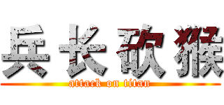 兵 长 砍 猴 (attack on titan)