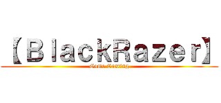 【 ＢｌａｃｋＲａｚｅｒ】 (Game Casting)