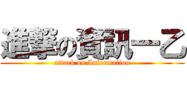 進撃の資訊一乙 (attack on Information)