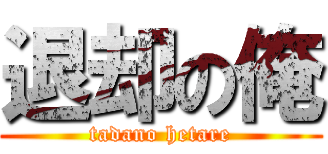 退却の俺 (tadano hetare)