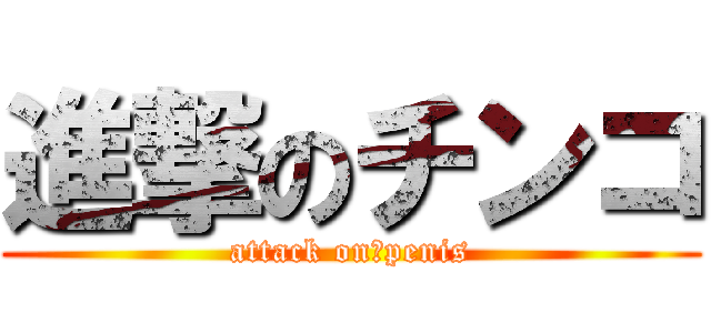 進撃のチンコ (attack on　penis)