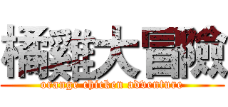 橘雞大冒險 (orange chicken adventure)
