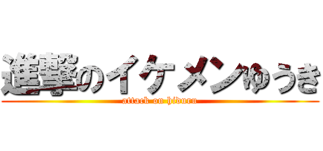 進撃のイケメンゆうき (attack on hiduru)