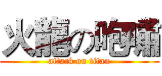 火龍の咆嘯 (attack on titan)