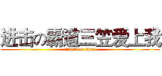 进击の霸道三笠爱上我 (attack on titan)