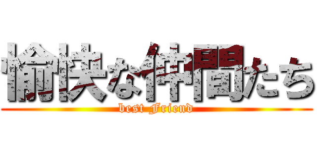 愉快な仲間たち (best Friend)