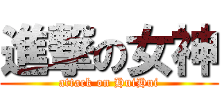 進撃の女神 (attack on HuiHui)