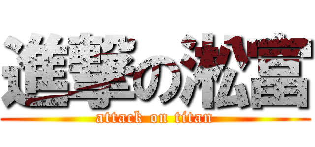 進撃の淞富 (attack on titan)